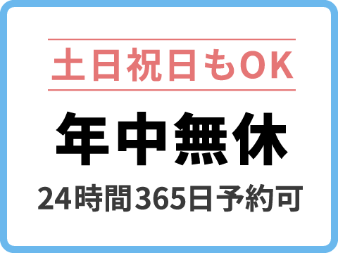 【土日祝日もOK】年中無休(24時間365日予約可)
